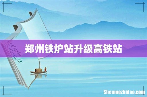 郑州铁炉站升级高铁站