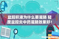 盆腔积液为什么要灌肠 轻度盆腔炎中药灌肠效果好！
