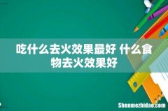 吃什么去火效果最好 什么食物去火效果好