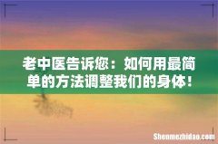 老中医告诉您：如何用最简单的方法调整我们的身体！
