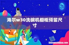 海尔w30洗碗机橱柜预留尺寸