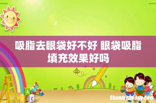 吸脂去眼袋好不好 眼袋吸脂填充效果好吗