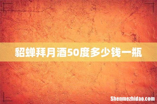 貂蝉拜月酒50度多少钱一瓶