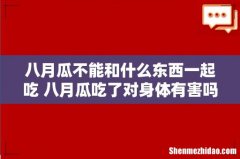 八月瓜不能和什么东西一起吃 八月瓜吃了对身体有害吗