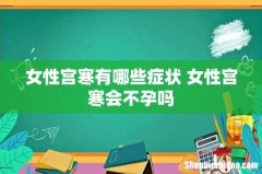 女性宫寒有哪些症状 女性宫寒会不孕吗