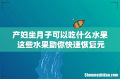 产妇坐月子可以吃什么水果 这些水果助你快速恢复元气