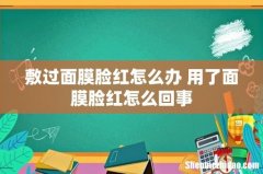 敷过面膜脸红怎么办 用了面膜脸红怎么回事