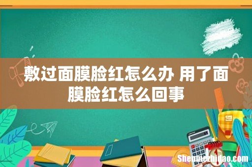敷过面膜脸红怎么办 用了面膜脸红怎么回事