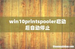 win10printspooler启动后自动停止