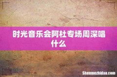 时光音乐会阿杜专场周深唱什么