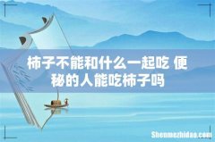 柿子不能和什么一起吃 便秘的人能吃柿子吗