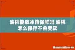 油桃能放冰箱保鲜吗 油桃怎么保存不会变软