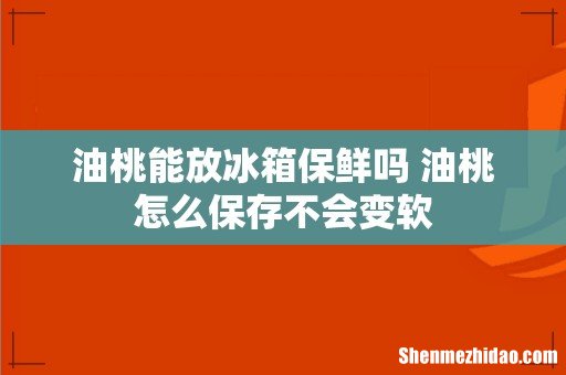 油桃能放冰箱保鲜吗 油桃怎么保存不会变软