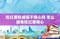 吃红薯吃咸菜不烧心吗 怎么避免吃红薯烧心