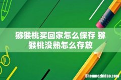 猕猴桃买回家怎么保存 猕猴桃没熟怎么存放