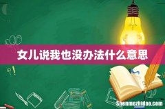 女儿说我也没办法什么意思