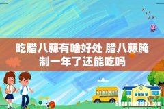吃腊八蒜有啥好处 腊八蒜腌制一年了还能吃吗