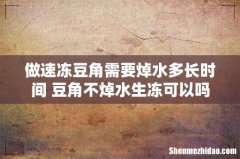 做速冻豆角需要焯水多长时间 豆角不焯水生冻可以吗