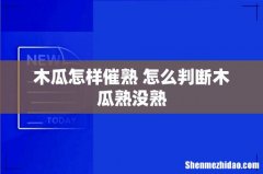 木瓜怎样催熟 怎么判断木瓜熟没熟