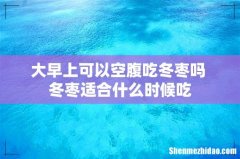 大早上可以空腹吃冬枣吗 冬枣适合什么时候吃