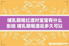 哺乳期喝红酒对宝宝有什么影响 哺乳期喝酒后多久可以哺乳