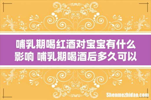 哺乳期喝红酒对宝宝有什么影响 哺乳期喝酒后多久可以哺乳