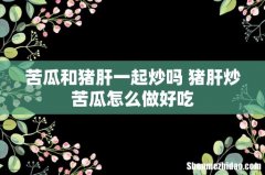 苦瓜和猪肝一起炒吗 猪肝炒苦瓜怎么做好吃