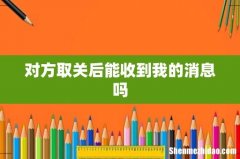 对方取关后能收到我的消息吗