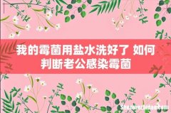 我的霉菌用盐水洗好了 如何判断老公感染霉菌