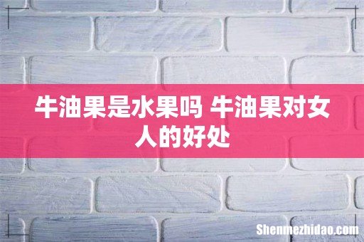 牛油果是水果吗 牛油果对女人的好处
