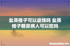 盐蒸橙子可以退烧吗 盐蒸橙子糖尿病人可以吃吗