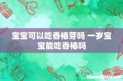 宝宝可以吃香椿芽吗 一岁宝宝能吃香椿吗