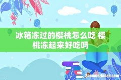 冰箱冻过的樱桃怎么吃 樱桃冻起来好吃吗