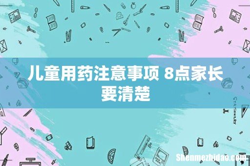 儿童用药注意事项 8点家长要清楚