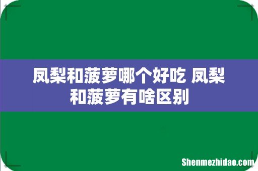 凤梨和菠萝哪个好吃 凤梨和菠萝有啥区别