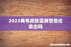 2023典韦皮肤蓝屏警告还会出吗