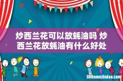 炒西兰花可以放蚝油吗 炒西兰花放蚝油有什么好处