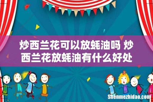 炒西兰花可以放蚝油吗 炒西兰花放蚝油有什么好处