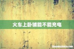 火车上卧铺能不能充电