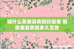 喝什么茶美容养颜抗衰老 喝茶美容养颜多久见效