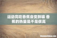 运动完吃香蕉会变胖嘛 香蕉的热量是不是很高