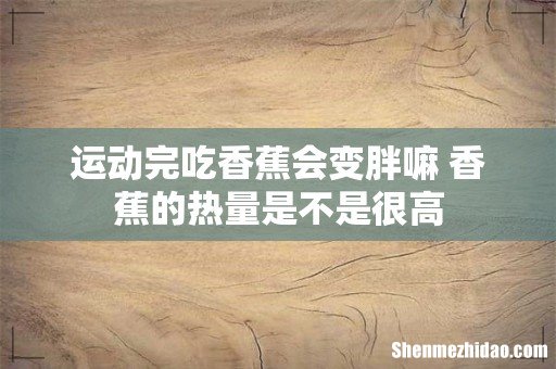 运动完吃香蕉会变胖嘛 香蕉的热量是不是很高