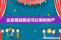 北京西站附近可以带的特产