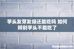 芋头发芽发绿还能吃吗 如何辨别芋头不能吃了