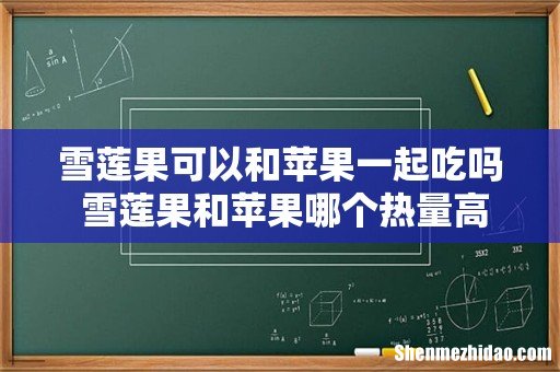 雪莲果可以和苹果一起吃吗 雪莲果和苹果哪个热量高