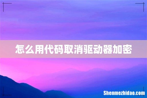 怎么用代码取消驱动器加密