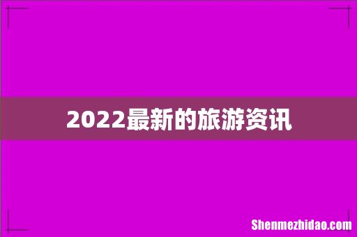 2022最新的旅游资讯