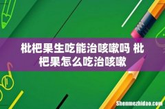 枇杷果生吃能治咳嗽吗 枇杷果怎么吃治咳嗽