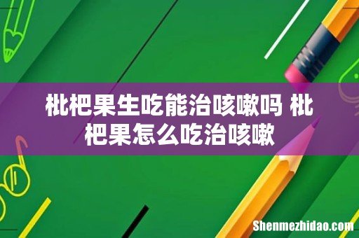 枇杷果生吃能治咳嗽吗 枇杷果怎么吃治咳嗽