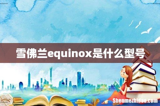 雪佛兰equinox是什么型号